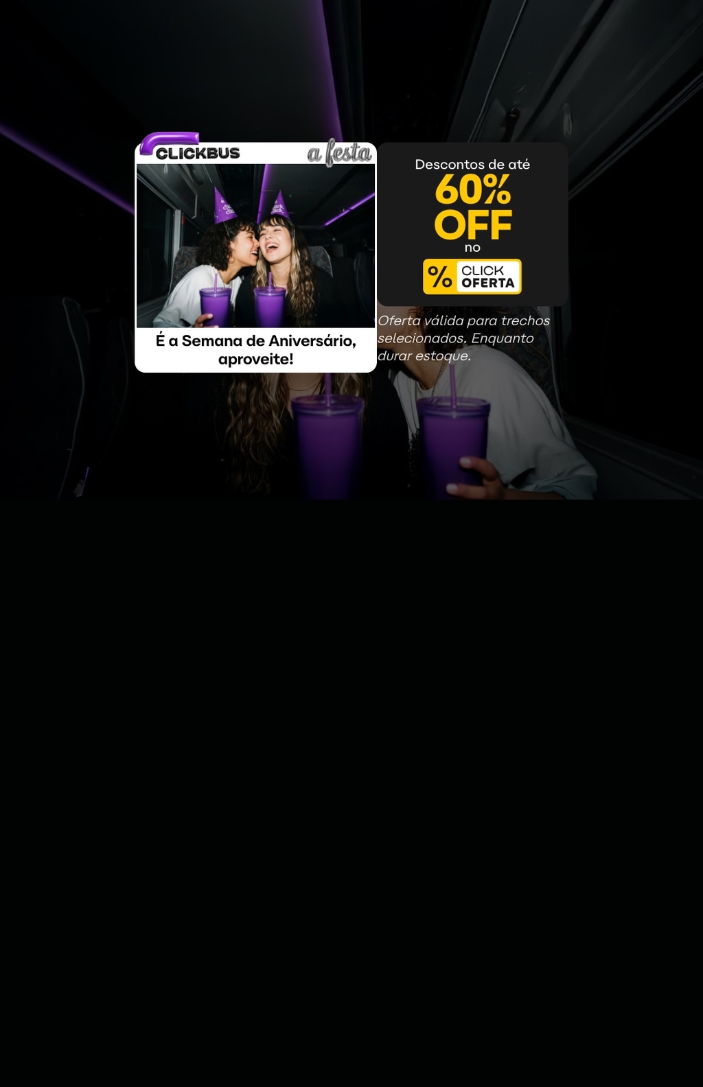 Ganhe até 60% de desconto em passagens com o selo CLICKOFERTA na semana de aniversário da CLICKBUS. Válido para trechos selecionados. Ganhe até 60% de desconto em passagens com o selo CLICKOFERTA na semana de aniversário da CLICKBUS. Válido para trechos selecionados.